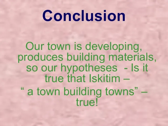 Conclusion Our town is developing, produces building materials, so our hypotheses -