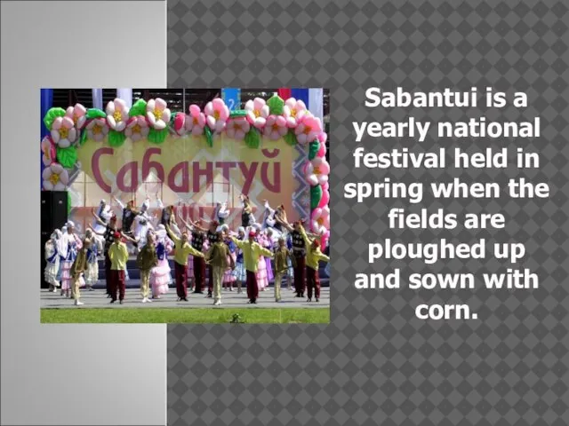 Sabantui is a yearly national festival held in spring when the fields