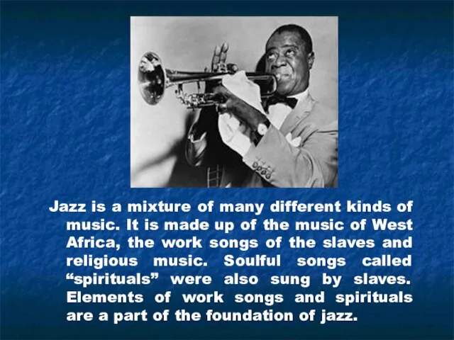 Jazz is a mixture of many different kinds of music. It is