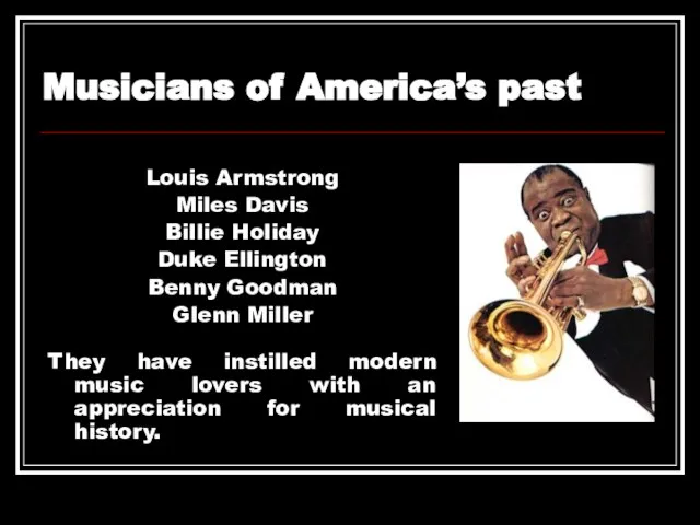 Louis Armstrong Miles Davis Billie Holiday Duke Ellington Benny Goodman Glenn Miller