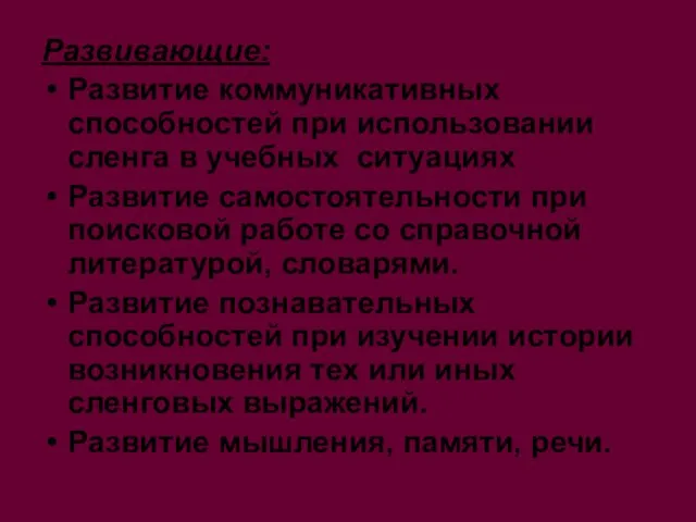 Развивающие: Развитие коммуникативных способностей при использовании сленга в учебных ситуациях Развитие самостоятельности