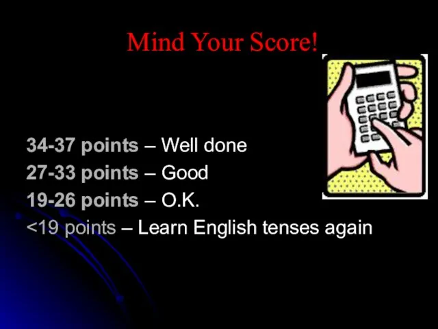 Mind Your Score! 34-37 points – Well done 27-33 points – Good 19-26 points – O.K.