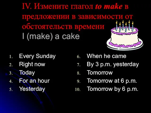 IV. Измените глагол to make в предложении в зависимости от обстоятельств времени