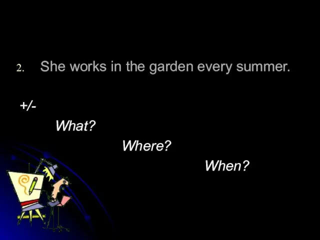 She works in the garden every summer. +/- What? Where? When?