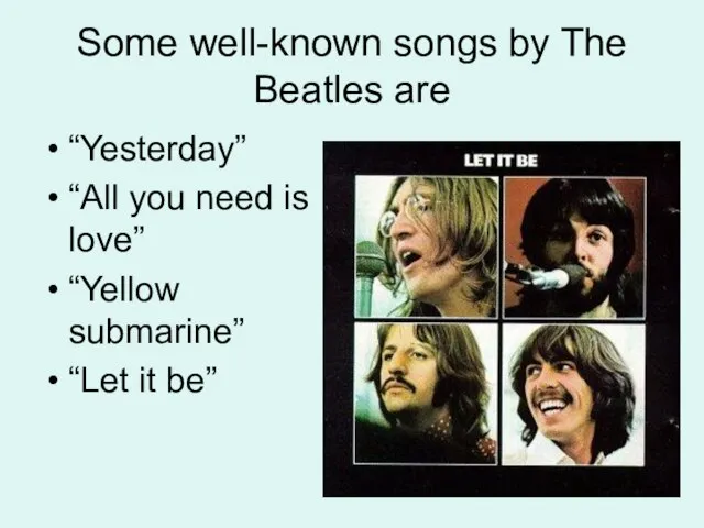 Some well-known songs by The Beatles are “Yesterday” “All you need is