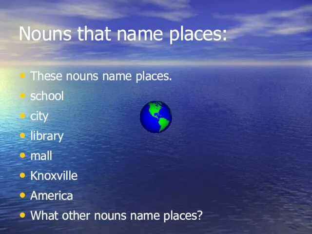 Nouns that name places: These nouns name places. school city library mall