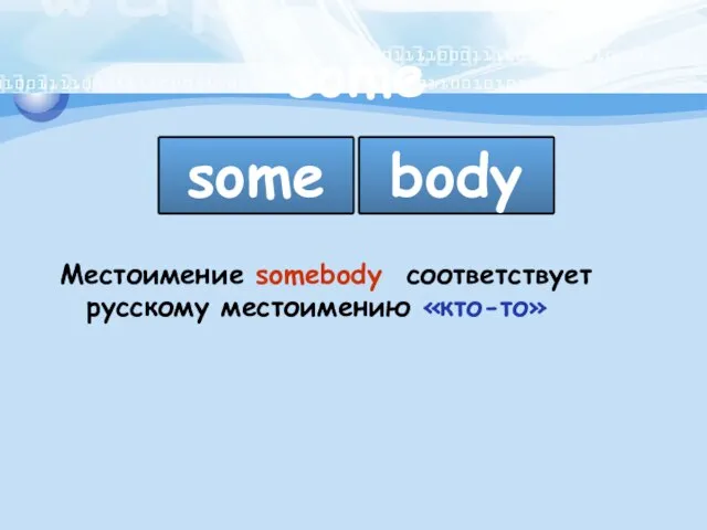 some some body Местоимение somebody соответствует русскому местоимению «кто-то»