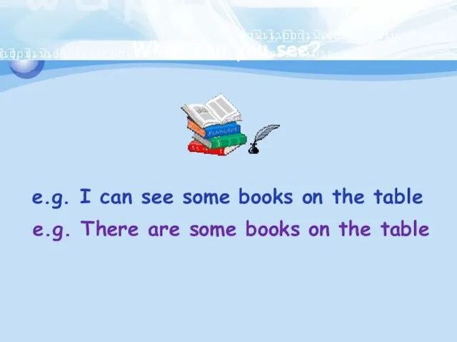 What can you see? e.g. I can see some books on the