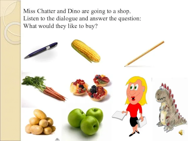 Miss Chatter and Dino are going to a shop. Listen to the