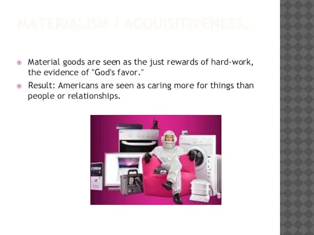 MATERIALISM / ACQUISITIVENESS. Material goods are seen as the just rewards of
