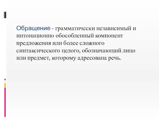 Обращение - грамматически независимый и интонационно обособленный компонент предложения или более сложного