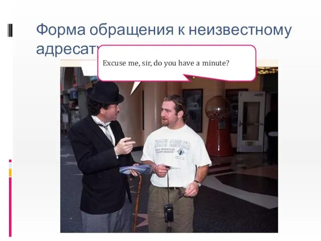 Форма обращения к неизвестному адресату Excuse me, sir, do you have a minute?