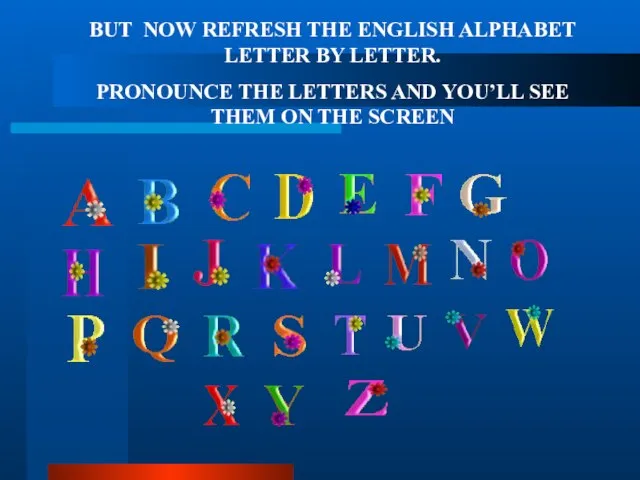 BUT NOW REFRESH THE ENGLISH ALPHABET LETTER BY LETTER. PRONOUNCE THE LETTERS