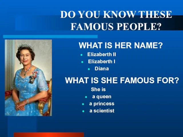DO YOU KNOW THESE FAMOUS PEOPLE? WHAT IS HER NAME? Elizaberth II