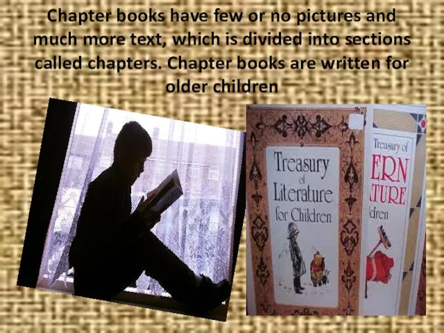 Chapter books have few or no pictures and much more text, which
