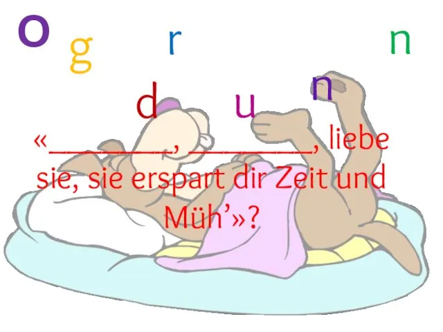 О «_______, _______, liebe sie, sie erspart dir Zeit und Müh’»? u