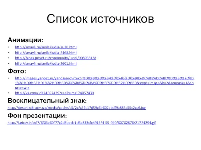 Список источников Анимации: http://smayli.ru/smile/ludia-2620.html http://smayli.ru/smile/ludia-2468.html http://blogs.privet.ru/community/Lussi/90893818/ http://smayli.ru/smile/ludia-2601.html Фото: http://images.yandex.ru/yandsearch?text=%D0%B0%D0%B4%D0%B5%D0%BB%D0%B8%D0%BD%D0%B0%20%D1%81%D0%BE%D1%82%D0%BD%D0%B8%D0%BA%D0%BE%D0%B2%D0%B0&stype=image&lr=2&noreask=1&source=wiz http://vk.com/id174057439?z=albums174057439 Восклицательный знак: http://desantnik.com.ua/media/cache/c5/2c/c52c17d59c6b602ebdf9a883c55c2cc6.jpg Фон презентации: http://i.piccy.info/i7/6f03e60f77c2d3bede1d6a833cfc4915/4-55-940/60702876/21724294.gif