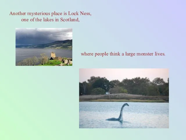 Another mysterious place is Lock Ness, one of the lakes in Scotland,