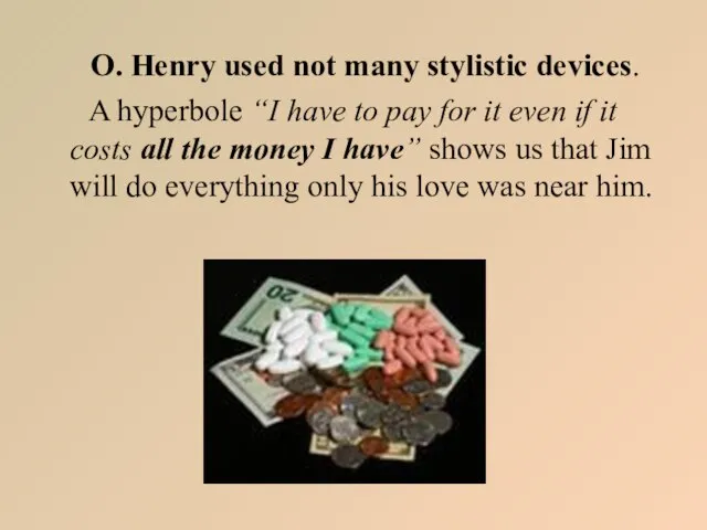 O. Henry used not many stylistic devices. A hyperbole “I have to