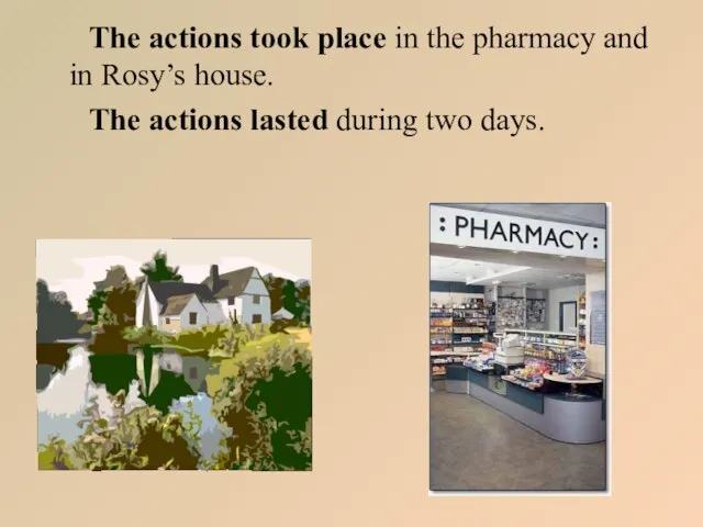 The actions took place in the pharmacy and in Rosy’s house. The