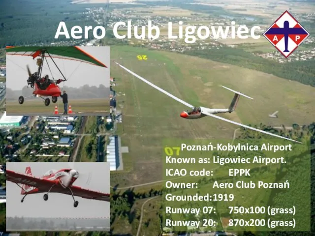 Aero Club Ligowiec Poznań-Kobylnica Airport Known as: Ligowiec Airport. ICAO code: EPPK