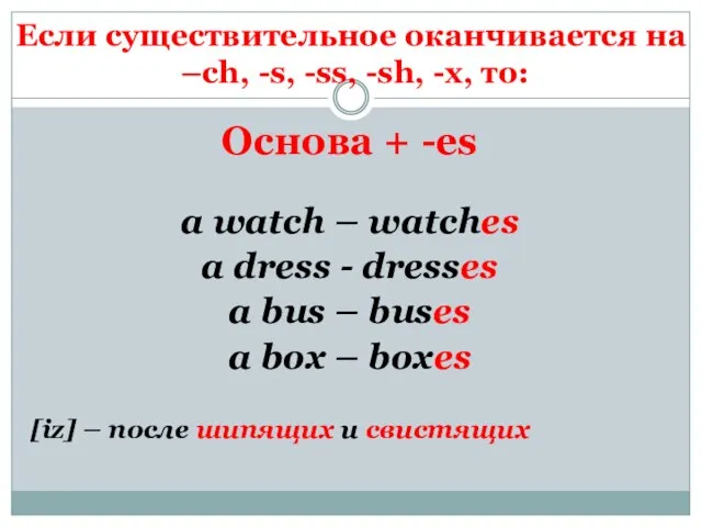 Если существительное оканчивается на –ch, -s, -ss, -sh, -x, то: Основа +