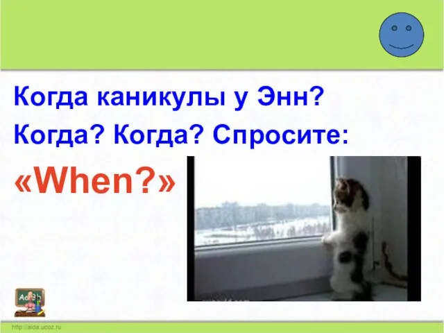 Когда каникулы у Энн? Когда? Когда? Спросите: «When?»