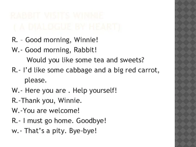 Rabbit visits Winnie ( a dialogue by heart) R. – Good morning,