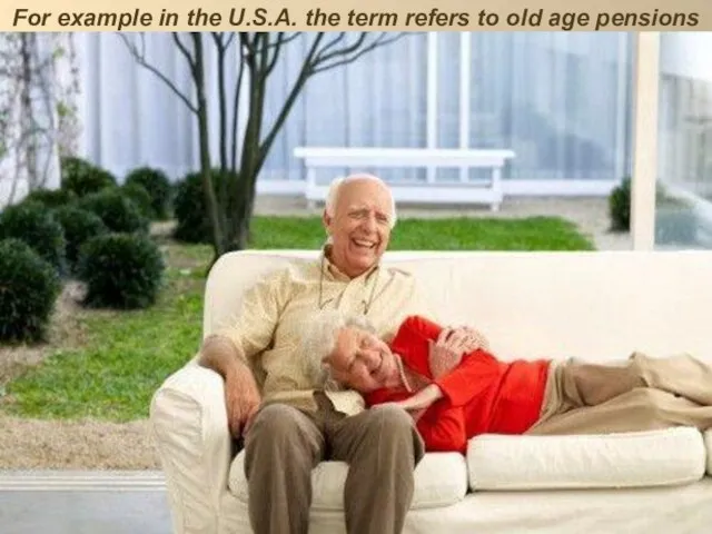 For example in the U.S.A. the term refers to old age pensions