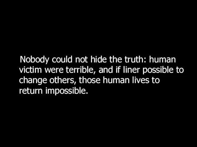 Nobody could not hide the truth: human victim were terrible, and if