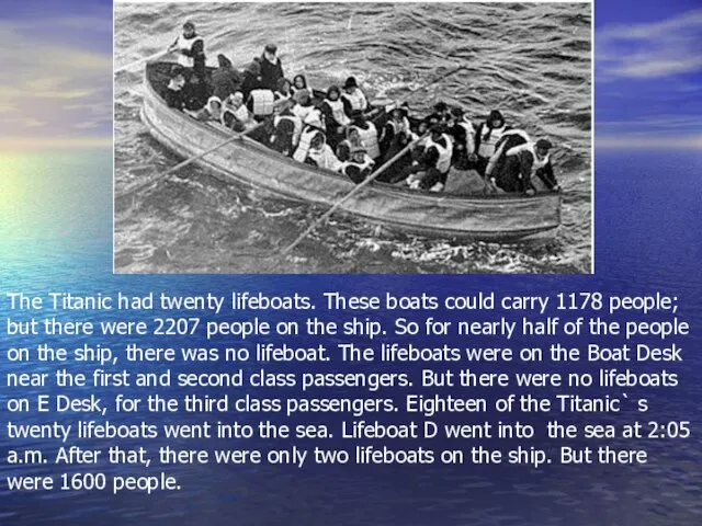 The Titanic had twenty lifeboats. These boats could carry 1178 people; but