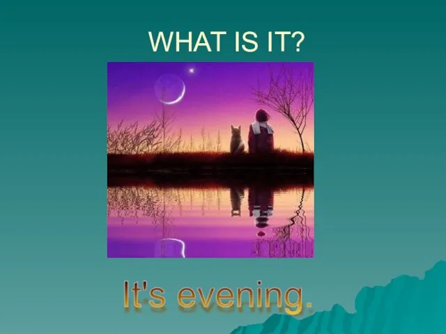 WHAT IS IT? It's evening.