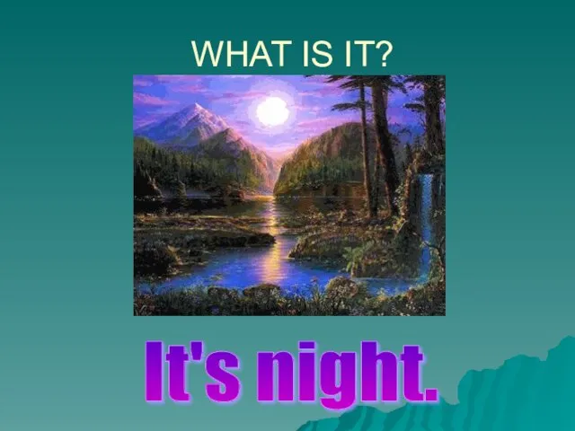 WHAT IS IT? It's night.