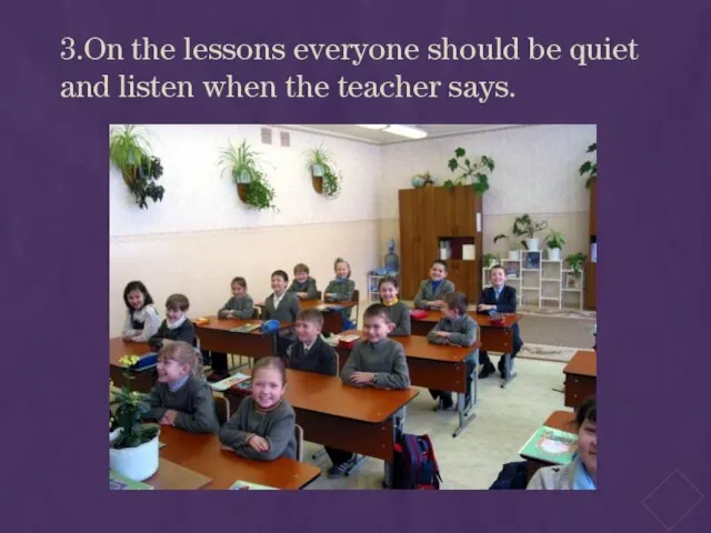 3.On the lessons everyone should be quiet and listen when the teacher says.