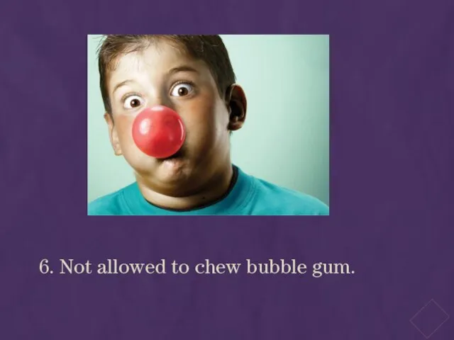 6. Not allowed to chew bubble gum.