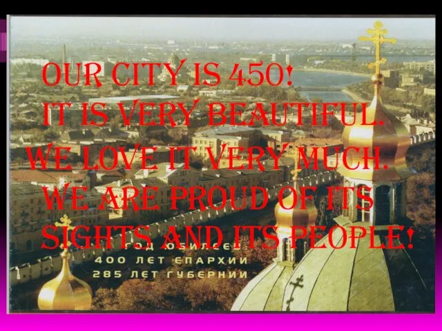 Our city is 450! It is very beautiful. We love it very