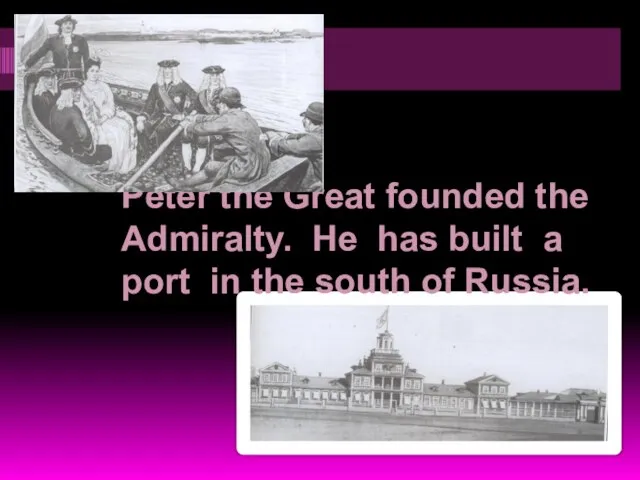 Peter the Great founded the Admiralty. He has built a port in the south of Russia.