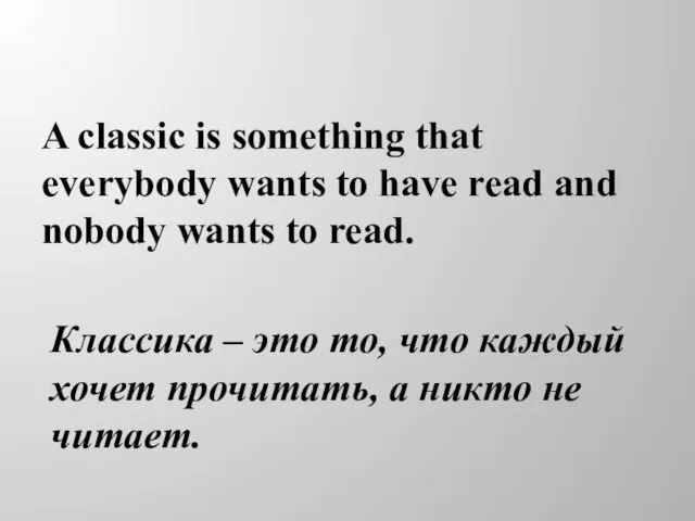 A classic is something that everybody wants to have read and nobody