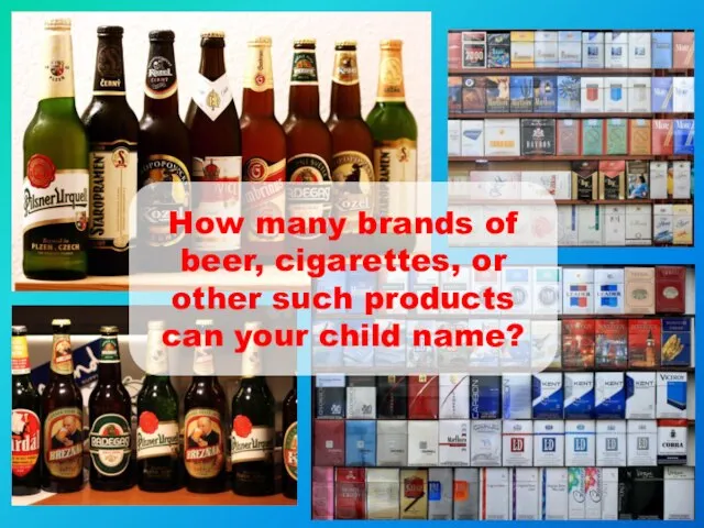 How many brands of beer, cigarettes, or other such products can your child name?