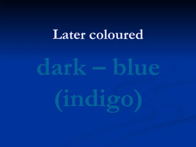 Later coloured dark – blue (indigo)