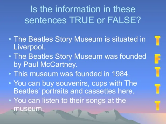 Is the information in these sentences TRUE or FALSE? The Beatles Story