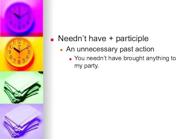 Needn’t have + participle An unnecessary past action You needn’t have brought anything to my party.