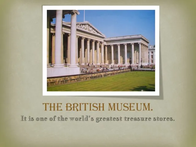 The British Museum. It is one of the world’s greatest treasure stores.
