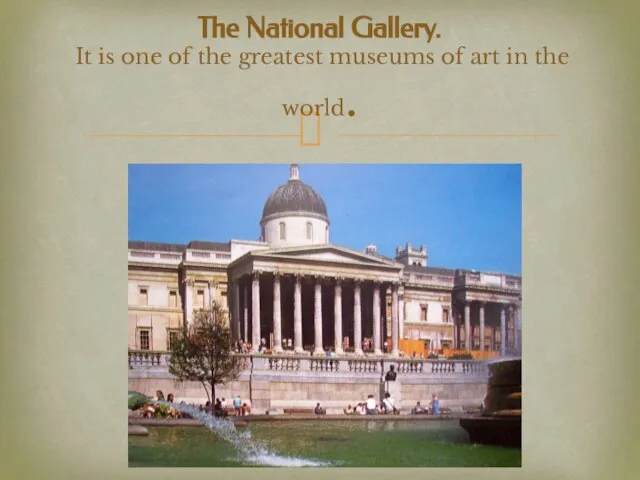 The National Gallery. It is one of the greatest museums of art in the world.