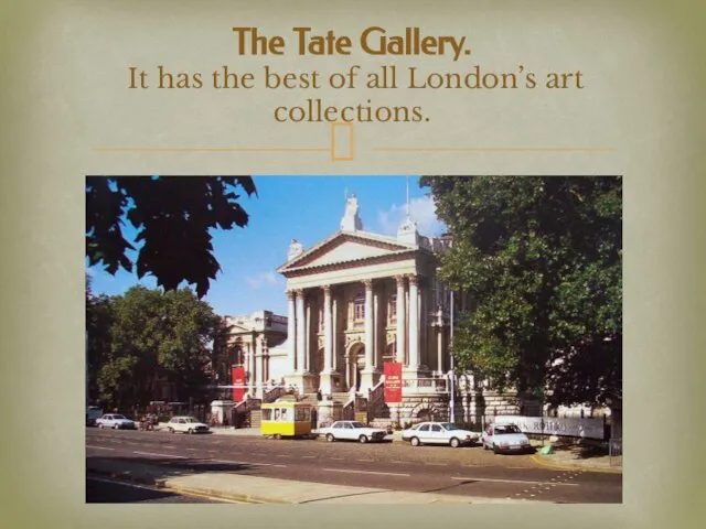 The Tate Gallery. It has the best of all London’s art collections.