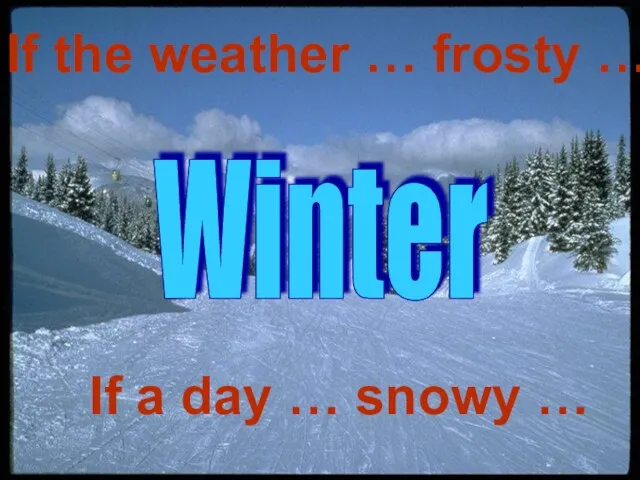 Winter If the weather … frosty … If a day … snowy …