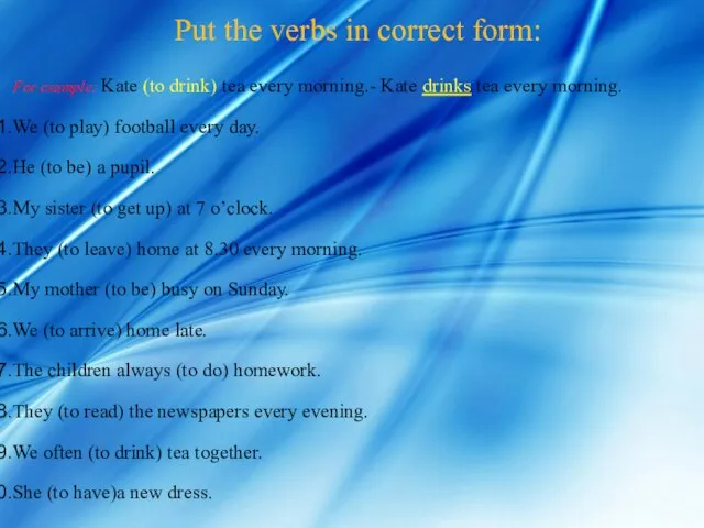 Put the verbs in correct form: For example: Kate (to drink) tea