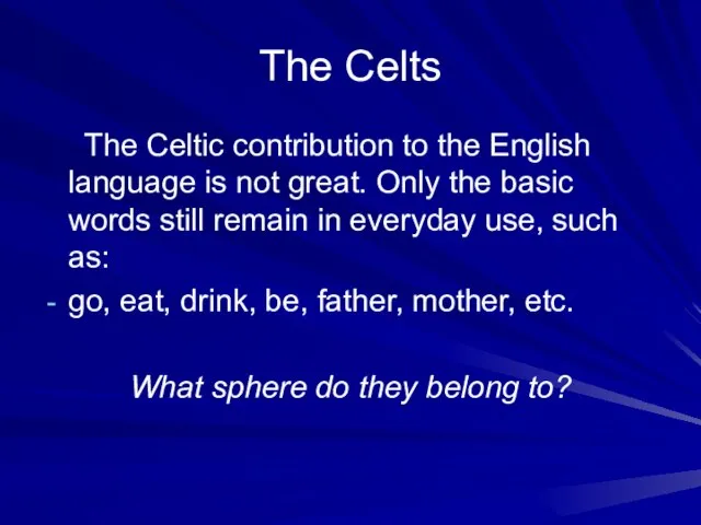 The Celts The Celtic contribution to the English language is not great.