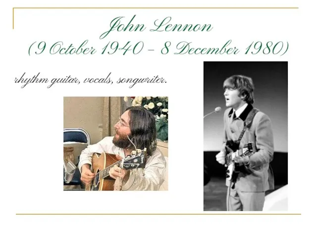 John Lennon (9 October 1940 – 8 December 1980) rhythm guitar, vocals, songwriter.