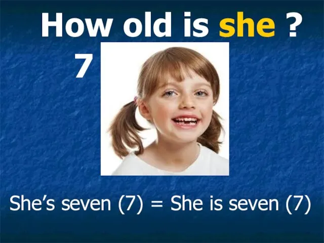 How old is she ? She’s seven (7) = She is seven (7) 7